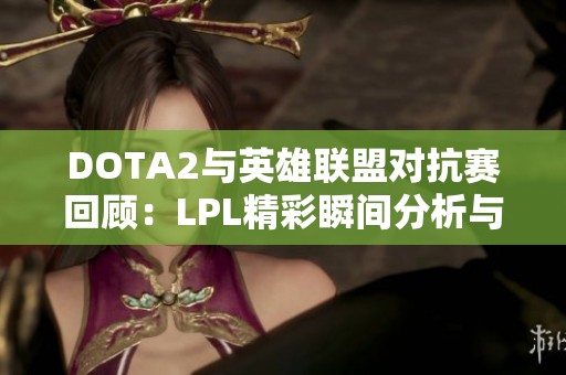 DOTA2与英雄联盟对抗赛回顾：LPL精彩瞬间分析与讨论