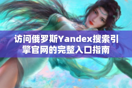 访问俄罗斯Yandex搜索引擎官网的完整入口指南