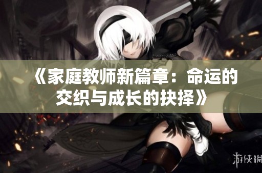 《家庭教师新篇章：命运的交织与成长的抉择》