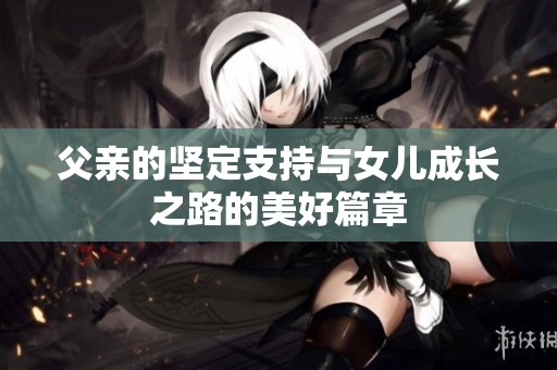 父亲的坚定支持与女儿成长之路的美好篇章