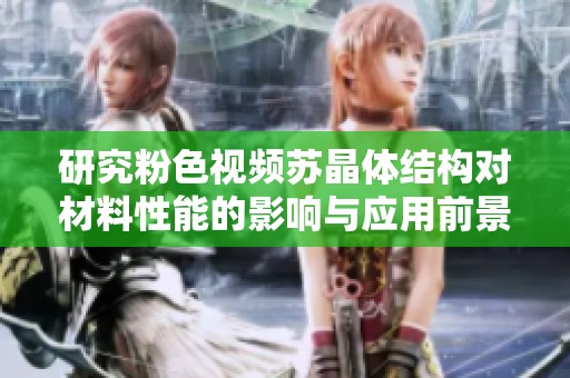 研究粉色视频苏晶体结构对材料性能的影响与应用前景分析