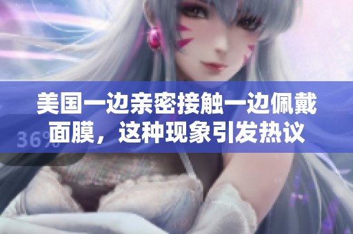 美国一边亲密接触一边佩戴面膜，这种现象引发热议