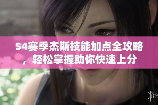 S4赛季杰斯技能加点全攻略，轻松掌握助你快速上分