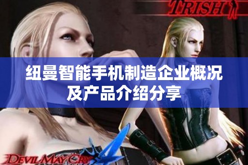 纽曼智能手机制造企业概况及产品介绍分享