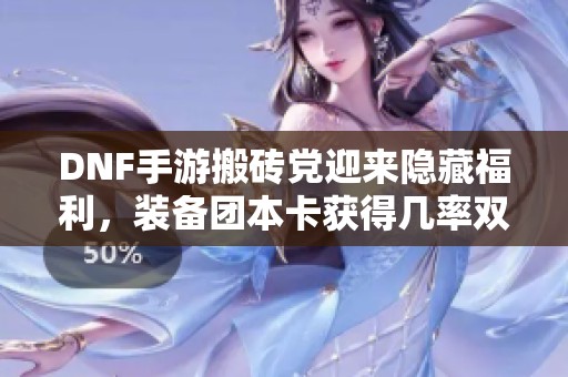 DNF手游搬砖党迎来隐藏福利，装备团本卡获得几率双倍提升