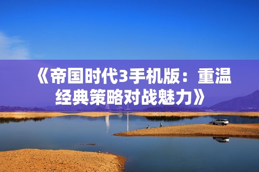 《帝国时代3手机版：重温经典策略对战魅力》