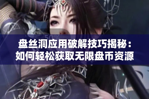 盘丝洞应用破解技巧揭秘：如何轻松获取无限盘币资源