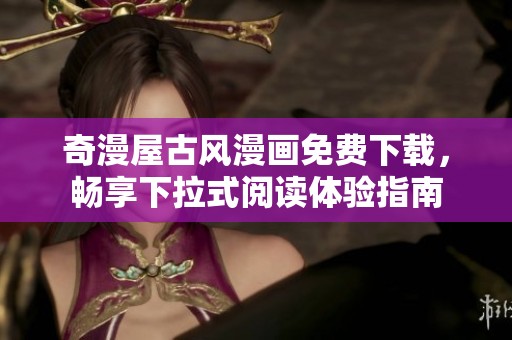 奇漫屋古风漫画免费下载，畅享下拉式阅读体验指南