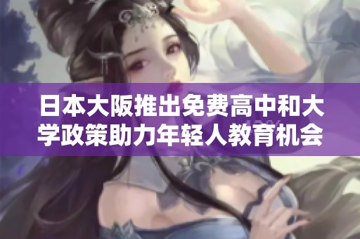 日本大阪推出免费高中和大学政策助力年轻人教育机会