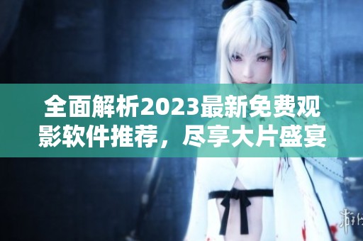 全面解析2023最新免费观影软件推荐，尽享大片盛宴