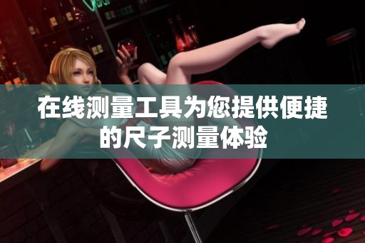 在线测量工具为您提供便捷的尺子测量体验