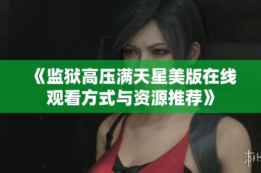 《监狱高压满天星美版在线观看方式与资源推荐》