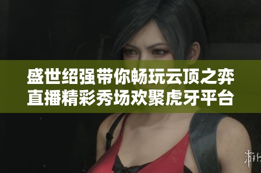 盛世绍强带你畅玩云顶之弈直播精彩秀场欢聚虎牙平台