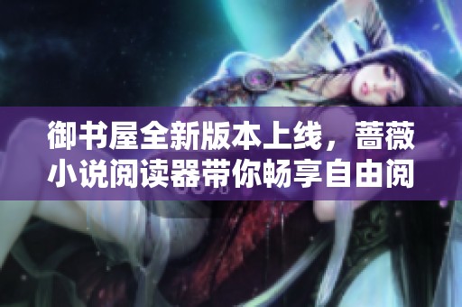 御书屋全新版本上线，蔷薇小说阅读器带你畅享自由阅读体验