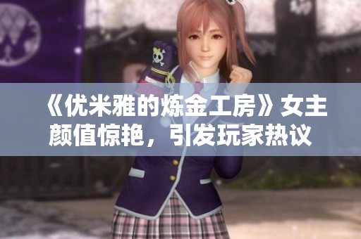《优米雅的炼金工房》女主颜值惊艳，引发玩家热议
