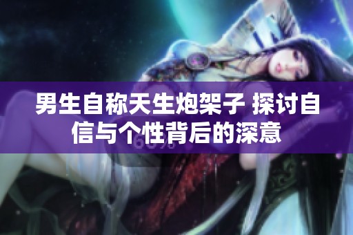 男生自称天生炮架子 探讨自信与个性背后的深意