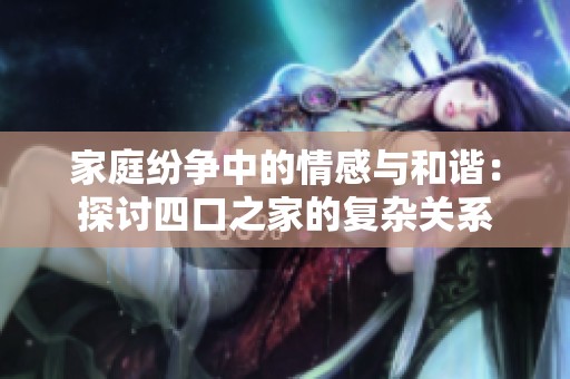 家庭纷争中的情感与和谐：探讨四口之家的复杂关系