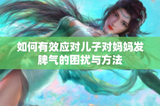 如何有效应对儿子对妈妈发脾气的困扰与方法