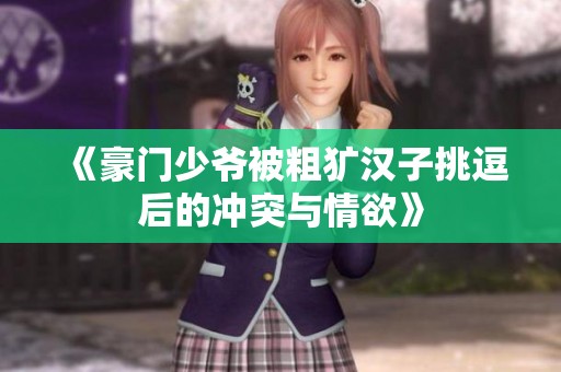 《豪门少爷被粗犷汉子挑逗后的冲突与情欲》