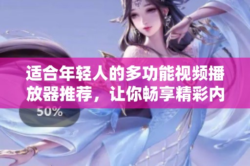 适合年轻人的多功能视频播放器推荐，让你畅享精彩内容
