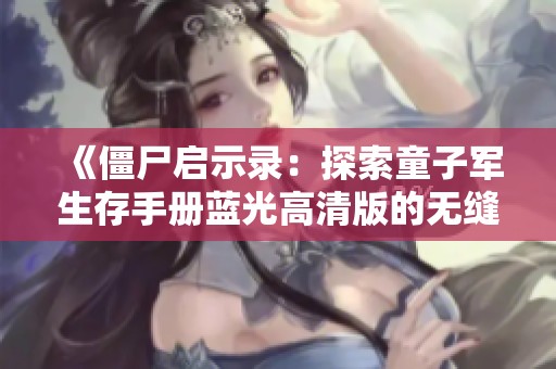 《僵尸启示录：探索童子军生存手册蓝光高清版的无缝体验》