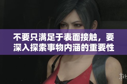 不要只满足于表面接触，要深入探索事物内涵的重要性