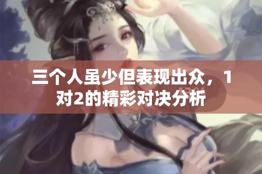 三个人虽少但表现出众，1对2的精彩对决分析