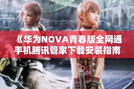 《华为NOVA青春版全网通手机腾讯管家下载安装指南》