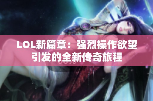 LOL新篇章：强烈操作欲望引发的全新传奇旅程