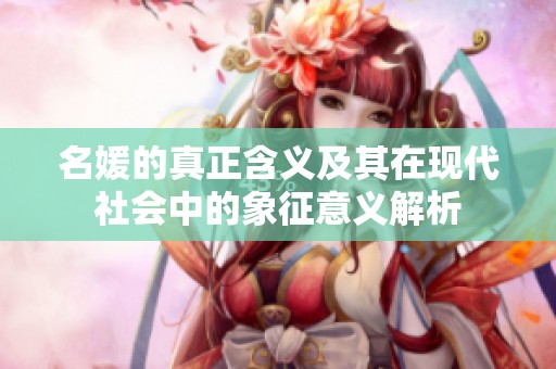 名媛的真正含义及其在现代社会中的象征意义解析