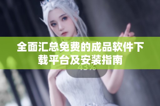 全面汇总免费的成品软件下载平台及安装指南