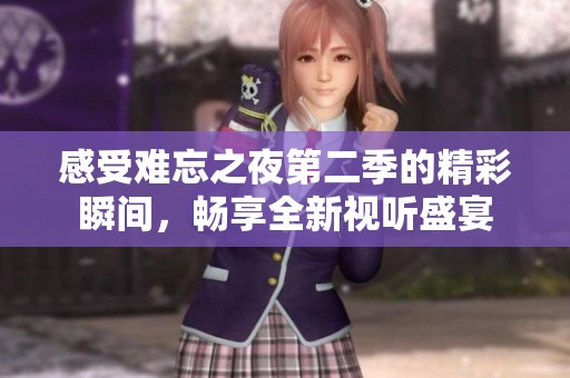 感受难忘之夜第二季的精彩瞬间，畅享全新视听盛宴