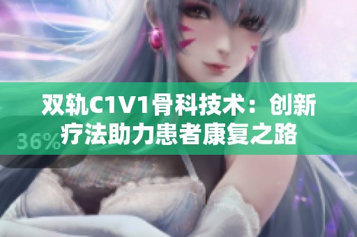 双轨C1V1骨科技术：创新疗法助力患者康复之路