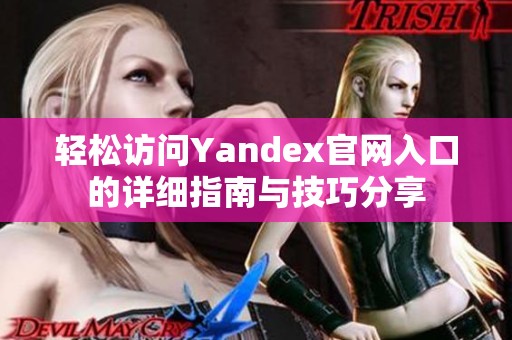 轻松访问Yandex官网入口的详细指南与技巧分享