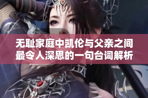 无耻家庭中凯伦与父亲之间最令人深思的一句台词解析