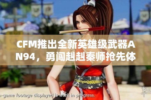 CFM推出全新英雄级武器AN94，勇闯赳赳秦师抢先体验全新玩法