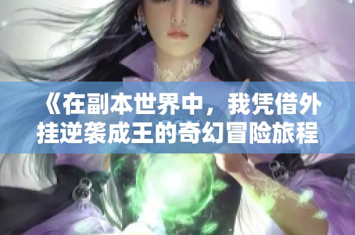《在副本世界中，我凭借外挂逆袭成王的奇幻冒险旅程》