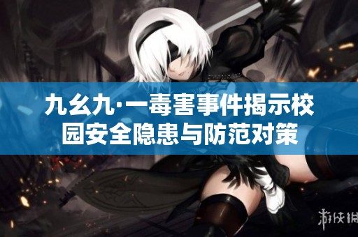 九幺九·一毒害事件揭示校园安全隐患与防范对策