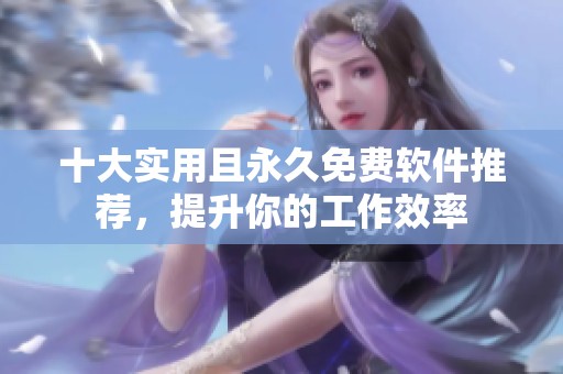 十大实用且永久免费软件推荐，提升你的工作效率