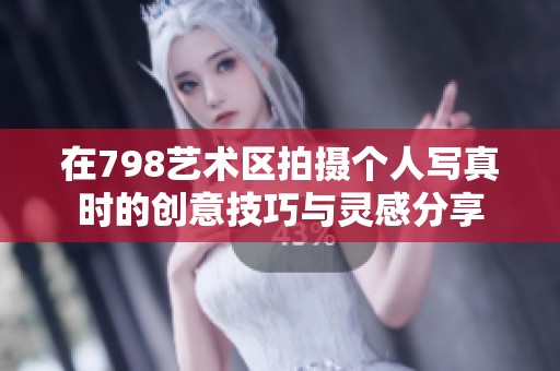 在798艺术区拍摄个人写真时的创意技巧与灵感分享