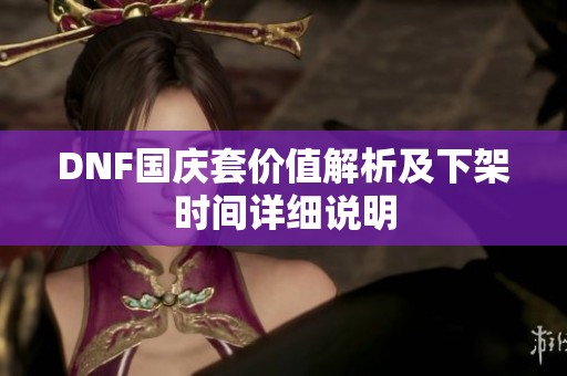 DNF国庆套价值解析及下架时间详细说明