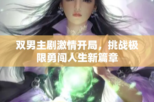 双男主剧激情开局，挑战极限勇闯人生新篇章