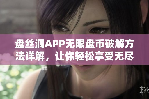 盘丝洞APP无限盘币破解方法详解，让你轻松享受无尽福利
