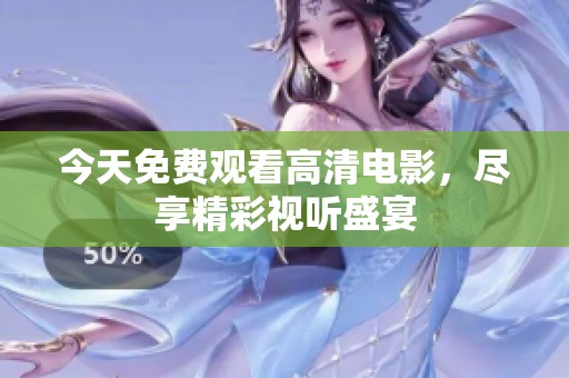 今天免费观看高清电影，尽享精彩视听盛宴
