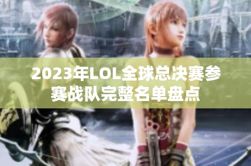 2023年LOL全球总决赛参赛战队完整名单盘点