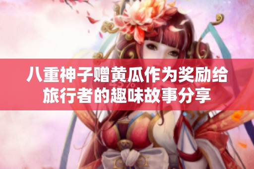 八重神子赠黄瓜作为奖励给旅行者的趣味故事分享