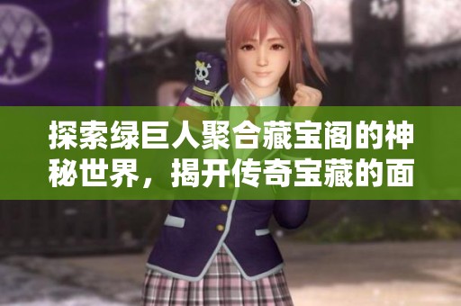 探索绿巨人聚合藏宝阁的神秘世界，揭开传奇宝藏的面纱