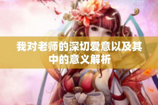 我对老师的深切爱意以及其中的意义解析