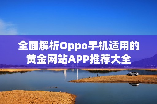 全面解析Oppo手机适用的黄金网站APP推荐大全