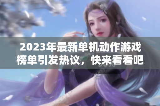 2023年最新单机动作游戏榜单引发热议，快来看看吧
